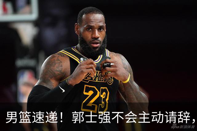 男篮速递！郭士强不会主动请辞，崔永熙承认打不过，胡明轩深夜发声